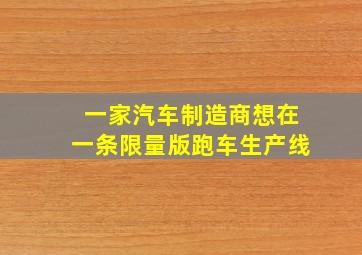 一家汽车制造商想在一条限量版跑车生产线