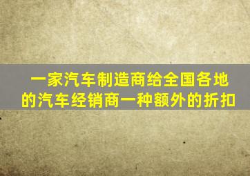 一家汽车制造商给全国各地的汽车经销商一种额外的折扣