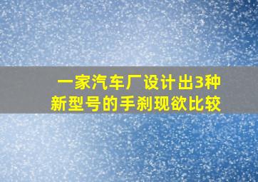 一家汽车厂设计出3种新型号的手刹现欲比较