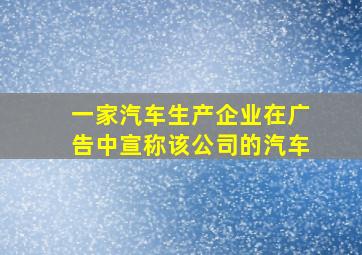 一家汽车生产企业在广告中宣称该公司的汽车