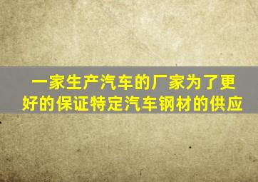 一家生产汽车的厂家为了更好的保证特定汽车钢材的供应