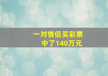 一对情侣买彩票中了140万元