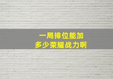 一局排位能加多少荣耀战力啊