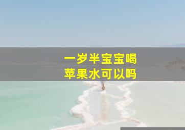 一岁半宝宝喝苹果水可以吗