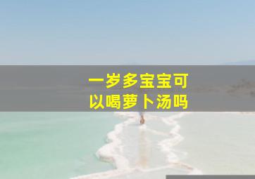 一岁多宝宝可以喝萝卜汤吗