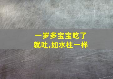 一岁多宝宝吃了就吐,如水柱一样