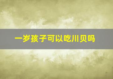 一岁孩子可以吃川贝吗