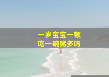 一岁宝宝一顿吃一碗粥多吗