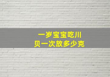 一岁宝宝吃川贝一次放多少克