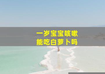 一岁宝宝咳嗽能吃白萝卜吗