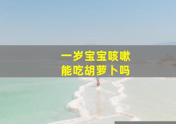 一岁宝宝咳嗽能吃胡萝卜吗