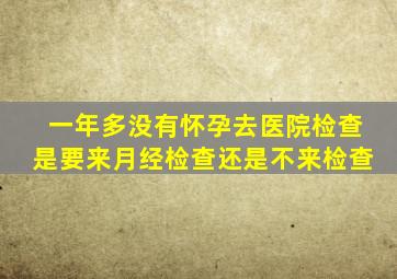 一年多没有怀孕去医院检查是要来月经检查还是不来检查