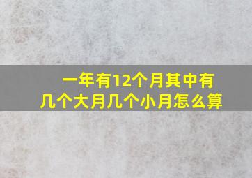 一年有12个月其中有几个大月几个小月怎么算