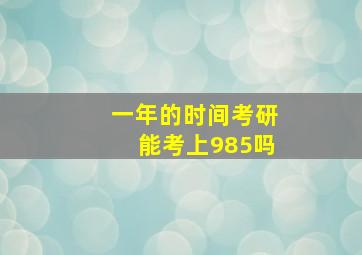 一年的时间考研能考上985吗