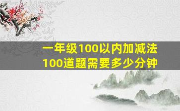 一年级100以内加减法100道题需要多少分钟