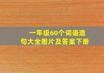 一年级60个词语造句大全图片及答案下册