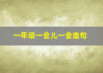 一年级一会儿一会造句