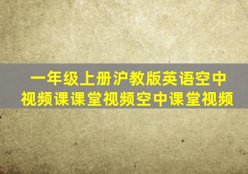 一年级上册沪教版英语空中视频课课堂视频空中课堂视频