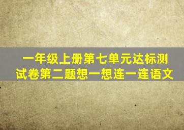 一年级上册第七单元达标测试卷第二题想一想连一连语文