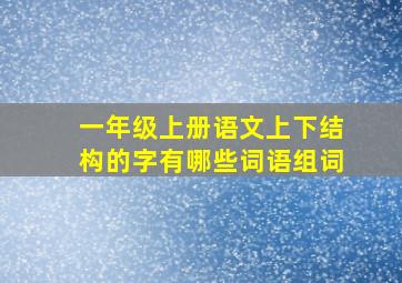 一年级上册语文上下结构的字有哪些词语组词