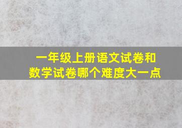 一年级上册语文试卷和数学试卷哪个难度大一点