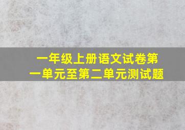 一年级上册语文试卷第一单元至第二单元测试题