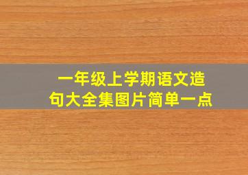 一年级上学期语文造句大全集图片简单一点