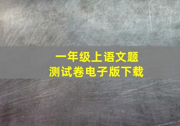 一年级上语文题测试卷电子版下载