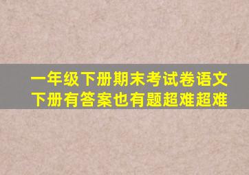 一年级下册期末考试卷语文下册有答案也有题超难超难