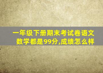 一年级下册期末考试卷语文数学都是99分,成绩怎么样