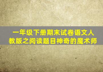 一年级下册期末试卷语文人教版之阅读题目神奇的魔术师