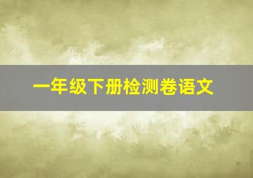 一年级下册检测卷语文