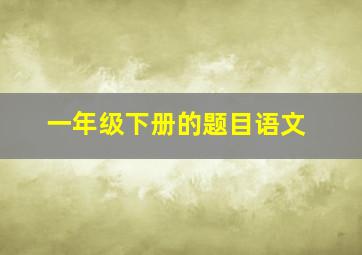 一年级下册的题目语文