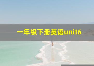 一年级下册英语unit6