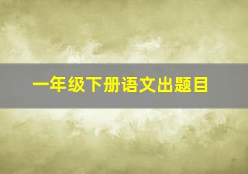 一年级下册语文出题目