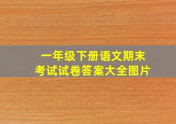 一年级下册语文期末考试试卷答案大全图片