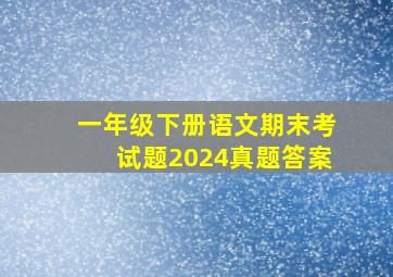 一年级下册语文期末考试题2024真题答案