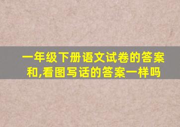 一年级下册语文试卷的答案和,看图写话的答案一样吗