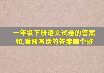 一年级下册语文试卷的答案和,看图写话的答案哪个好