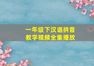 一年级下汉语拼音教学视频全集播放