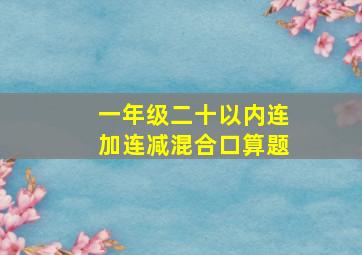 一年级二十以内连加连减混合口算题