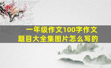 一年级作文100字作文题目大全集图片怎么写的