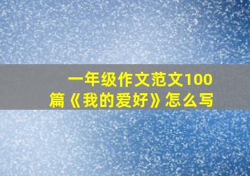 一年级作文范文100篇《我的爱好》怎么写