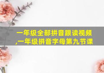 一年级全部拼音跟读视频,一年级拼音字母第九节课