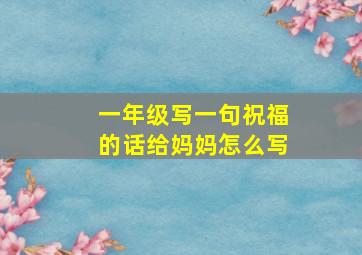 一年级写一句祝福的话给妈妈怎么写