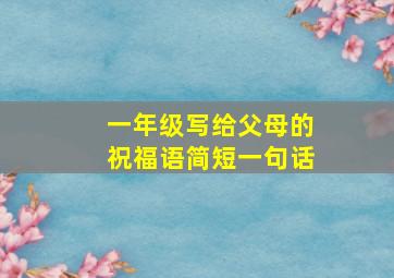 一年级写给父母的祝福语简短一句话