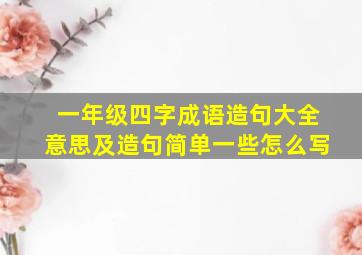 一年级四字成语造句大全意思及造句简单一些怎么写