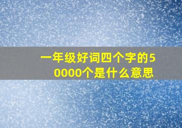 一年级好词四个字的50000个是什么意思