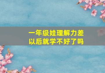 一年级娃理解力差以后就学不好了吗