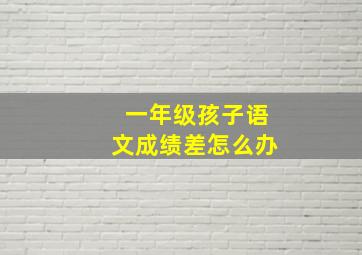 一年级孩子语文成绩差怎么办